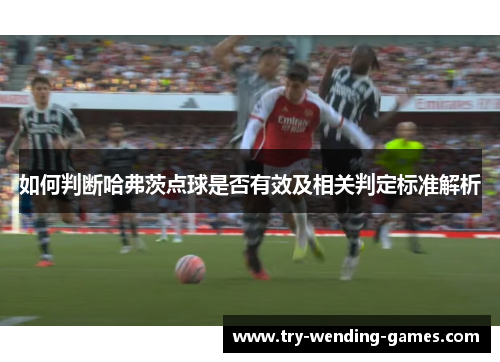 如何判断哈弗茨点球是否有效及相关判定标准解析