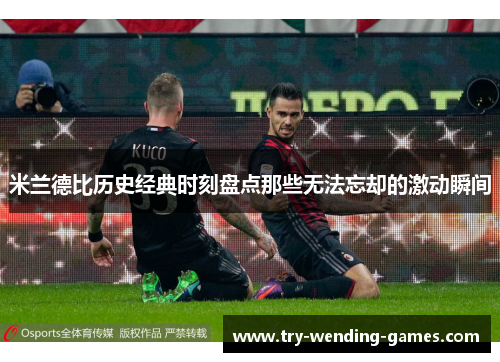 米兰德比历史经典时刻盘点那些无法忘却的激动瞬间 米兰德比历史经典时刻盘点那些无法忘却的激动瞬间
