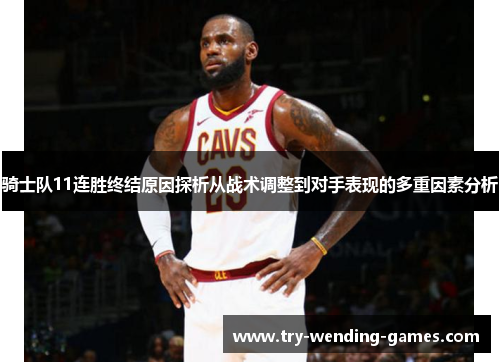 骑士队11连胜终结原因探析从战术调整到对手表现的多重因素分析 骑士队11连胜终结原因探析从战术调整到对手表现的多重因素分析