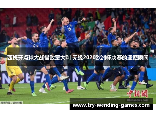 西班牙点球大战惜败意大利 无缘2020欧洲杯决赛的遗憾瞬间