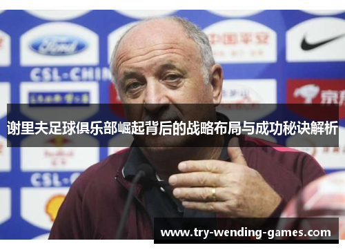 谢里夫足球俱乐部崛起背后的战略布局与成功秘诀解析