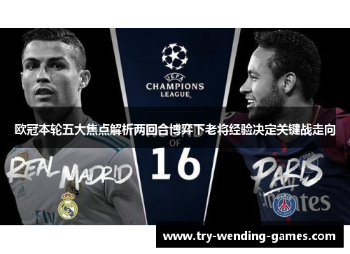 欧冠本轮五大焦点解析两回合博弈下老将经验决定关键战走向 欧冠本轮五大焦点解析两回合博弈下老将经验决定关键战走向