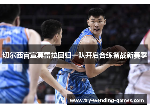 切尔西官宣莫雷拉回归一队开启合练备战新赛季