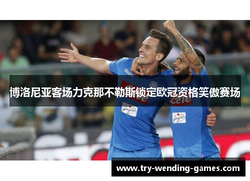 博洛尼亚客场力克那不勒斯锁定欧冠资格笑傲赛场