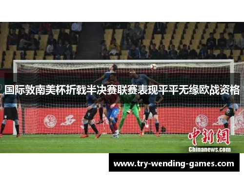 国际敦南美杯折戟半决赛联赛表现平平无缘欧战资格